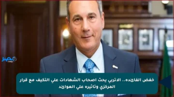 خفض الفائدة.. الإتربي يحث أصحاب الشهادات على التكيف مع قرار المركزي وتأثيره على العوائد